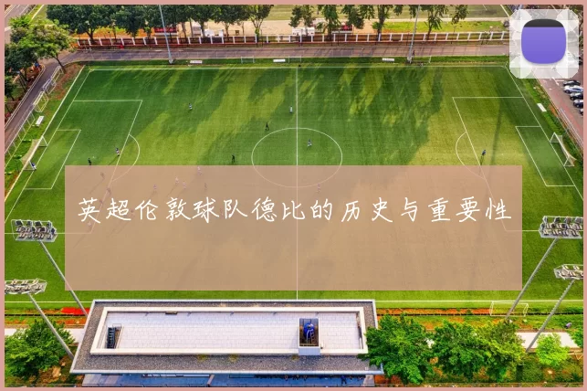 英超伦敦球队德比的历史与重要性