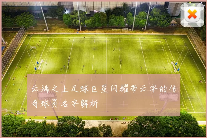 云端之上足球巨星闪耀带云字的传奇球员名字解析