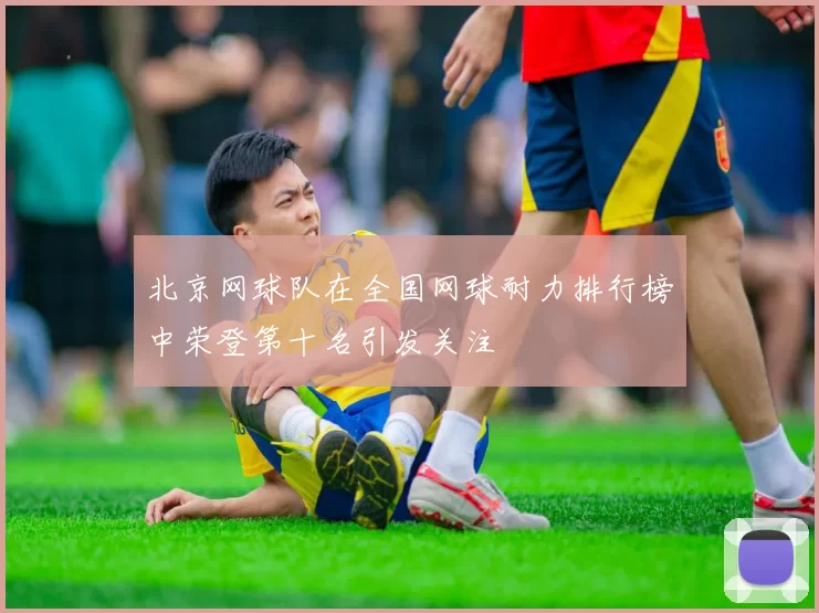 北京网球队在全国网球耐力排行榜中荣登第十名引发关注