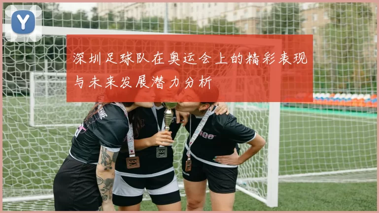 深圳足球队在奥运会上的精彩表现与未来发展潜力分析