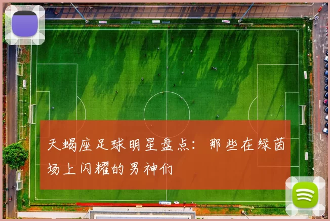 天蝎座足球明星盘点：那些在绿茵场上闪耀的男神们