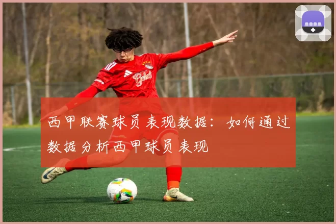 西甲联赛球员表现数据：如何通过数据分析西甲球员表现