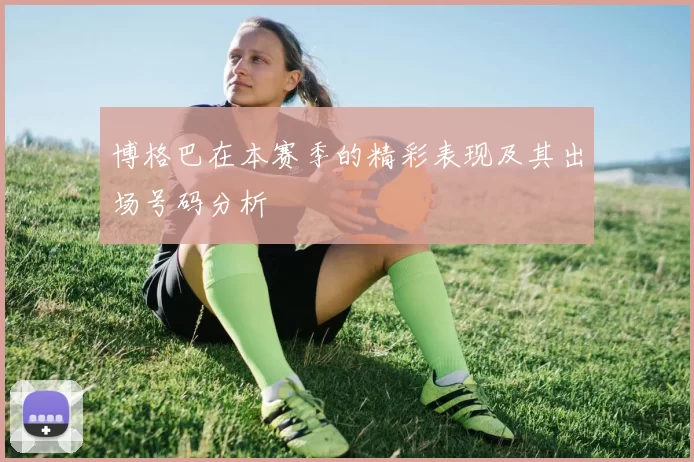 博格巴在本赛季的精彩表现及其出场号码分析