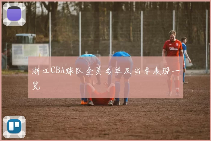浙江CBA球队全员名单及当季表现一览