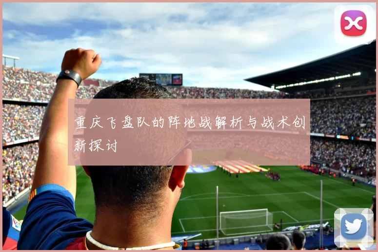 重庆飞盘队的阵地战解析与战术创新探讨