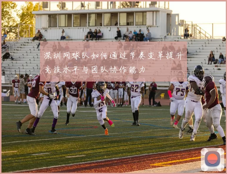 深圳网球队如何通过节奏变革提升竞技水平与团队协作能力