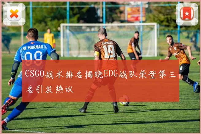 CSGO战术排名揭晓EDG战队荣登第三名引发热议