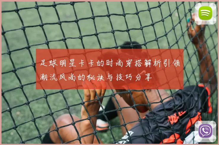 足球明星卡卡的时尚穿搭解析引领潮流风尚的秘诀与技巧分享