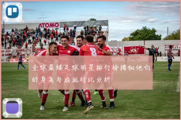 全球最矮足球明星排行榜揭秘他们的身高与成就对比分析