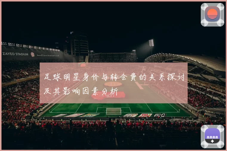 足球明星身价与转会费的关系探讨及其影响因素分析