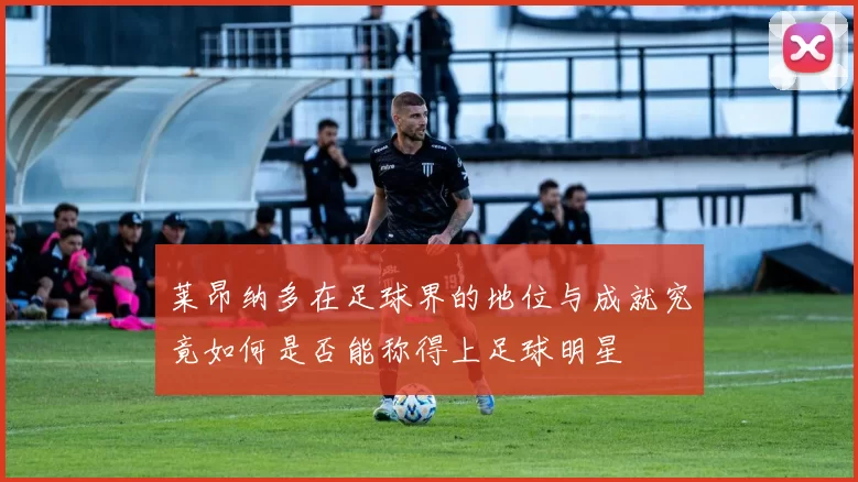 莱昂纳多在足球界的地位与成就究竟如何是否能称得上足球明星