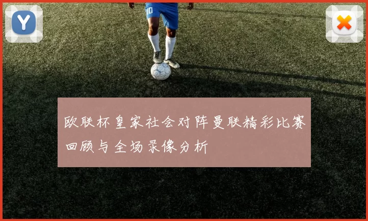 欧联杯皇家社会对阵曼联精彩比赛回顾与全场录像分析