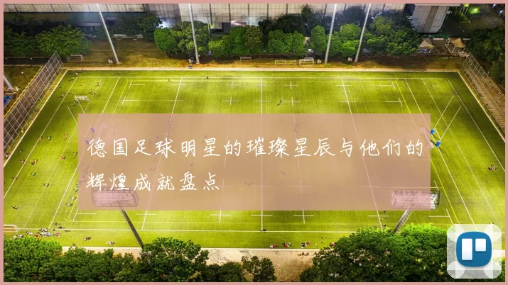 德国足球明星的璀璨星辰与他们的辉煌成就盘点