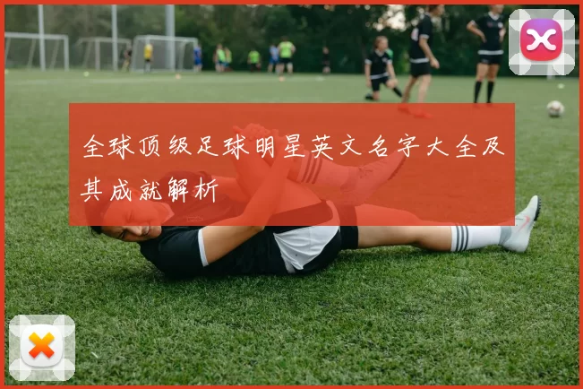 全球顶级足球明星英文名字大全及其成就解析