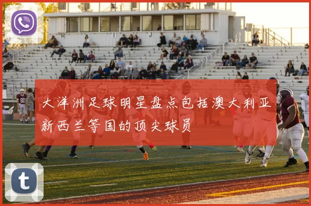 大洋洲足球明星盘点包括澳大利亚新西兰等国的顶尖球员