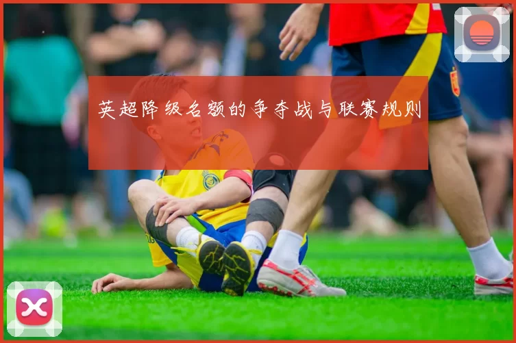 英超降级名额的争夺战与联赛规则