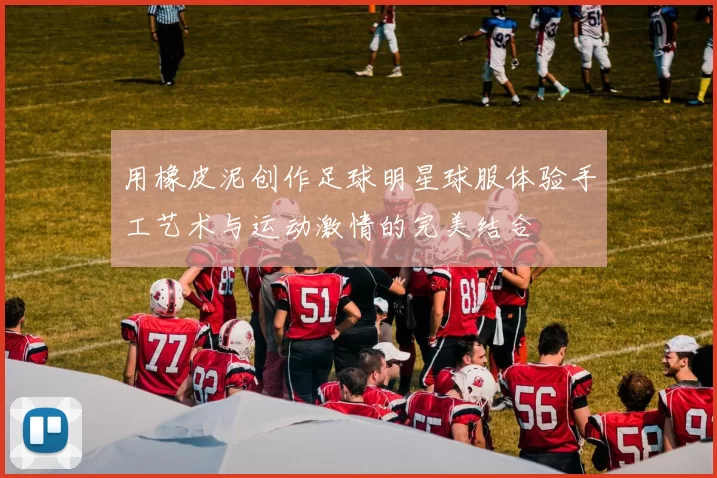 用橡皮泥创作足球明星球服体验手工艺术与运动激情的完美结合