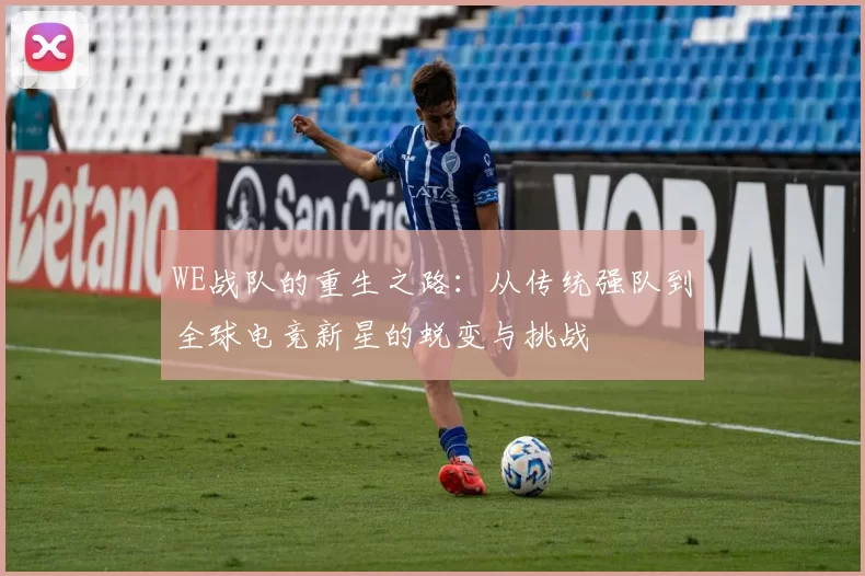 WE战队的重生之路：从传统强队到全球电竞新星的蜕变与挑战