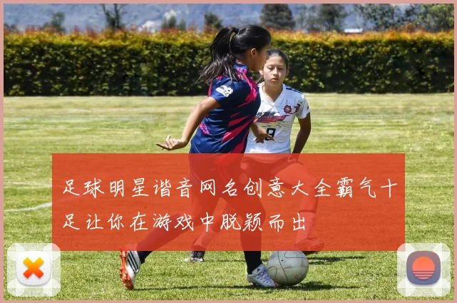 足球明星谐音网名创意大全霸气十足让你在游戏中脱颖而出