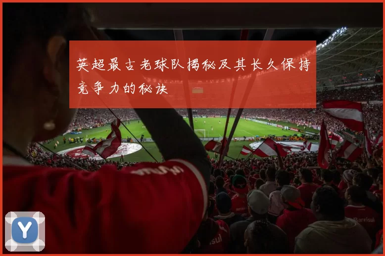 英超最古老球队揭秘及其长久保持竞争力的秘诀