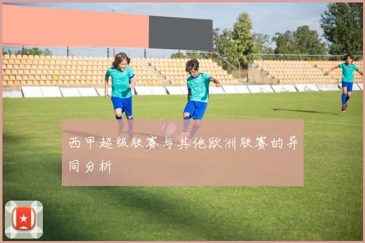 西甲超级联赛与其他欧洲联赛的异同分析