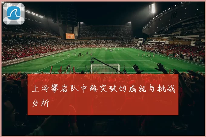 上海攀岩队中路突破的成就与挑战分析