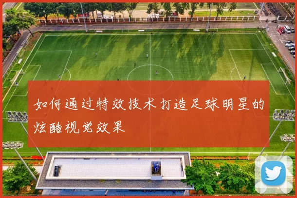 如何通过特效技术打造足球明星的炫酷视觉效果