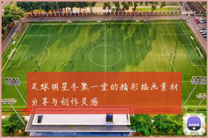 足球明星齐聚一堂的精彩插画素材分享与创作灵感