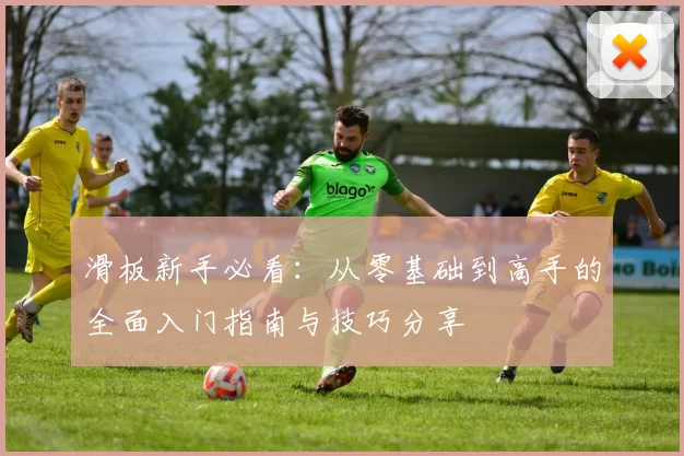 滑板新手必看：从零基础到高手的全面入门指南与技巧分享