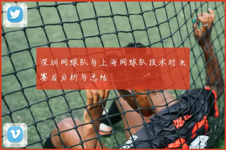 深圳网球队与上海网球队技术对决赛后分析与总结