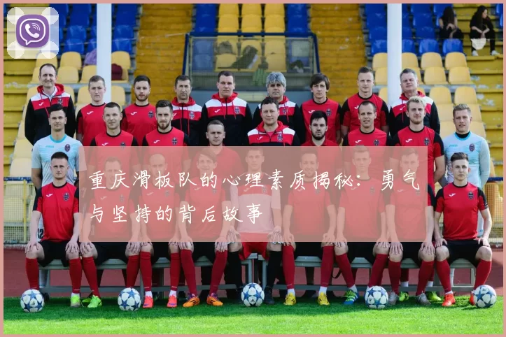 重庆滑板队的心理素质揭秘：勇气与坚持的背后故事