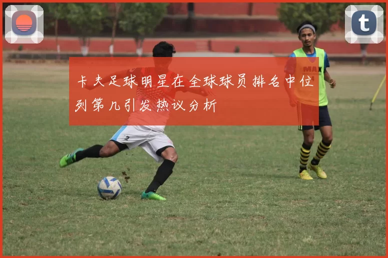 卡夫足球明星在全球球员排名中位列第几引发热议分析