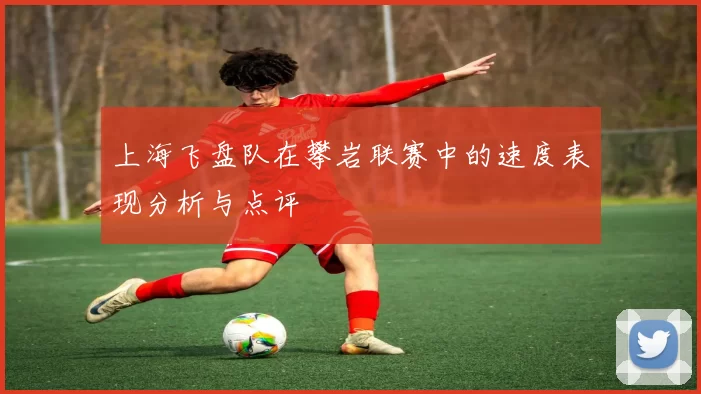 上海飞盘队在攀岩联赛中的速度表现分析与点评