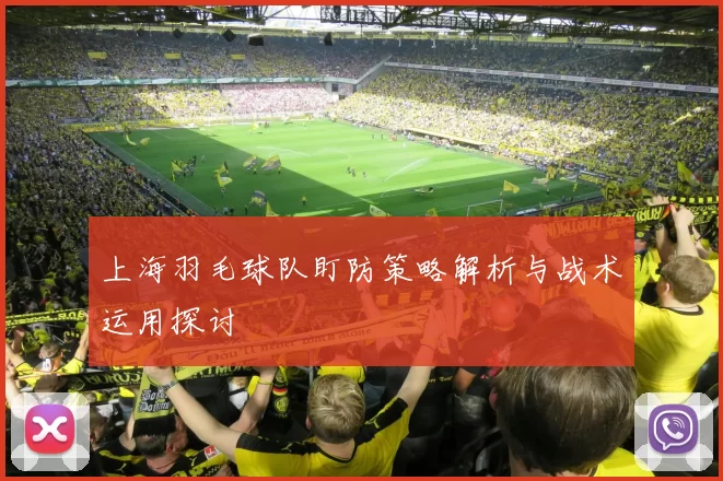 上海羽毛球队盯防策略解析与战术运用探讨
