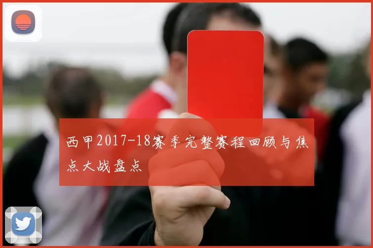 西甲2017-18赛季完整赛程回顾与焦点大战盘点
