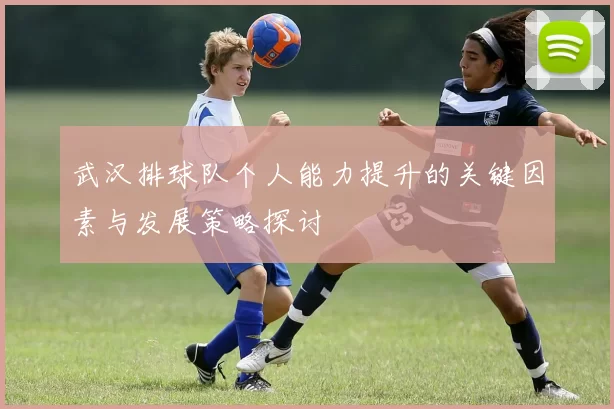 武汉排球队个人能力提升的关键因素与发展策略探讨