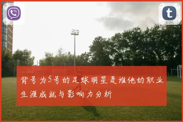 背号为5号的足球明星是谁他的职业生涯成就与影响力分析