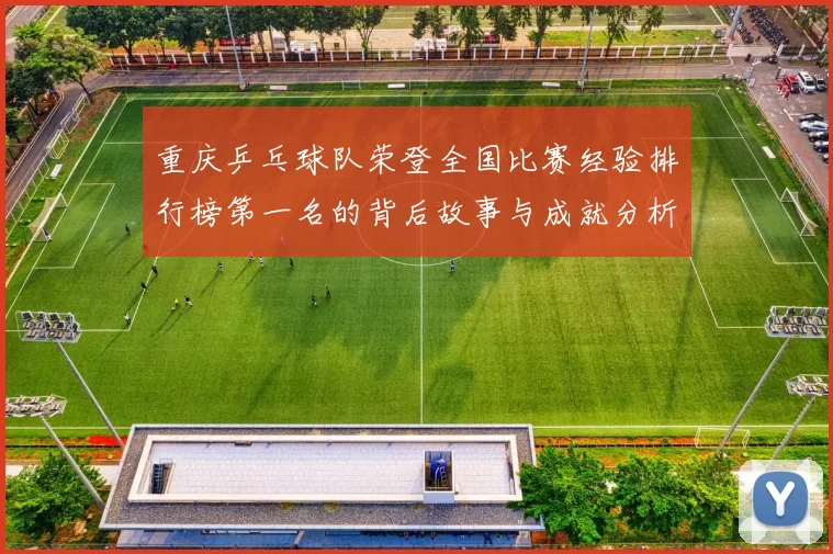 重庆乒乓球队荣登全国比赛经验排行榜第一名的背后故事与成就分析