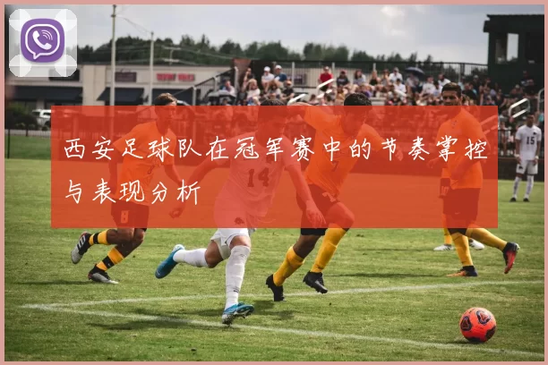 西安足球队在冠军赛中的节奏掌控与表现分析