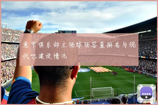 意甲俱乐部主场球场容量排名与现代化建设情况