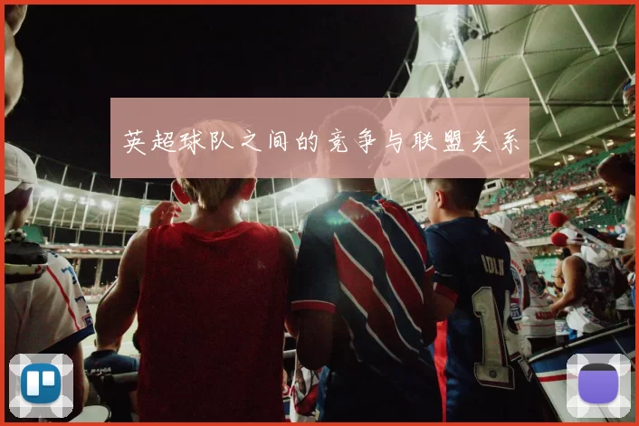 英超球队之间的竞争与联盟关系