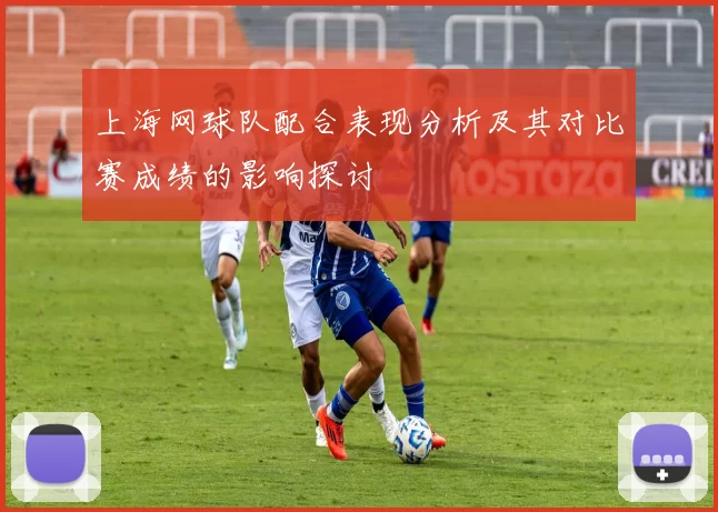 上海网球队配合表现分析及其对比赛成绩的影响探讨