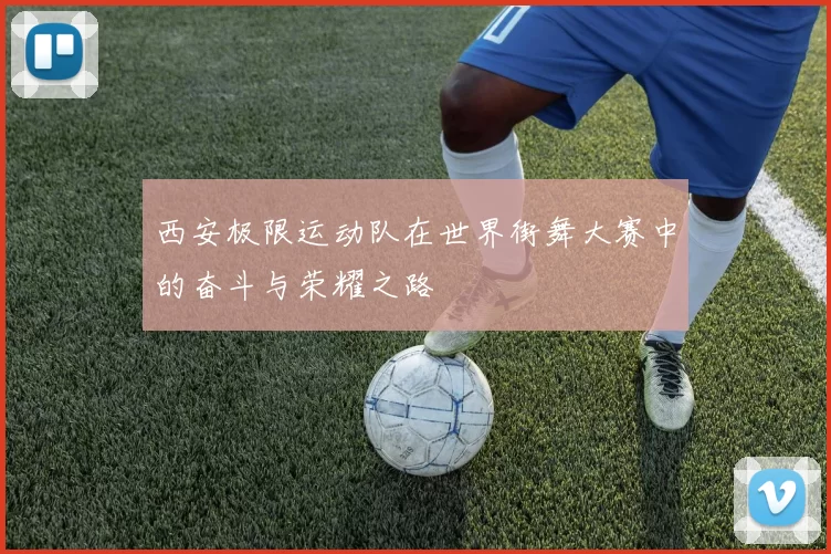 西安极限运动队在世界街舞大赛中的奋斗与荣耀之路