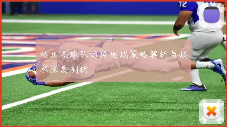 杭州足球队的阵地战策略解析与战术深度剖析